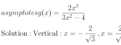 The asymptotes of g(x)=(2x^3)/(3x^2-4) is Vertical: x=-2/(sqrt(3)),x= 2/(sqrt(3)),Slant: y= 2/3 x